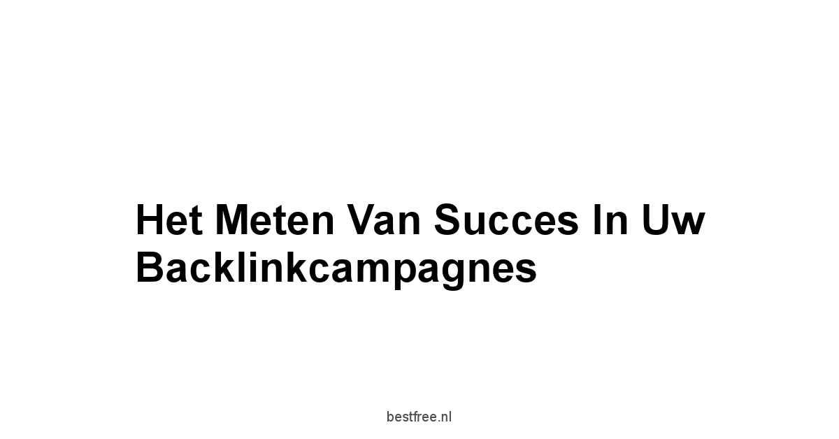 Het Meten van Succes in Uw Backlinkcampagnes