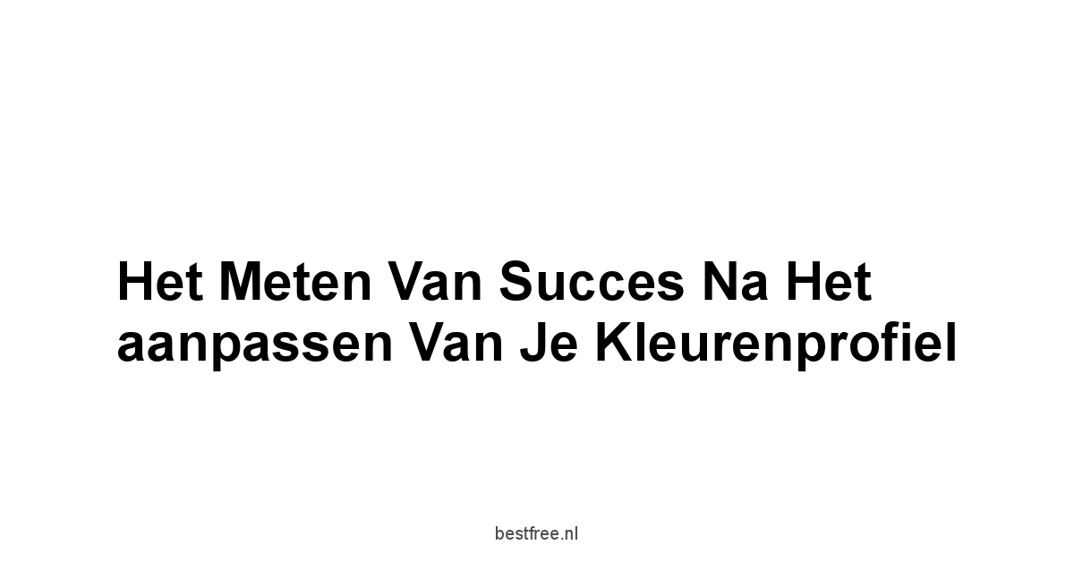 Het meten van succes na het aanpassen van je kleurenprofiel