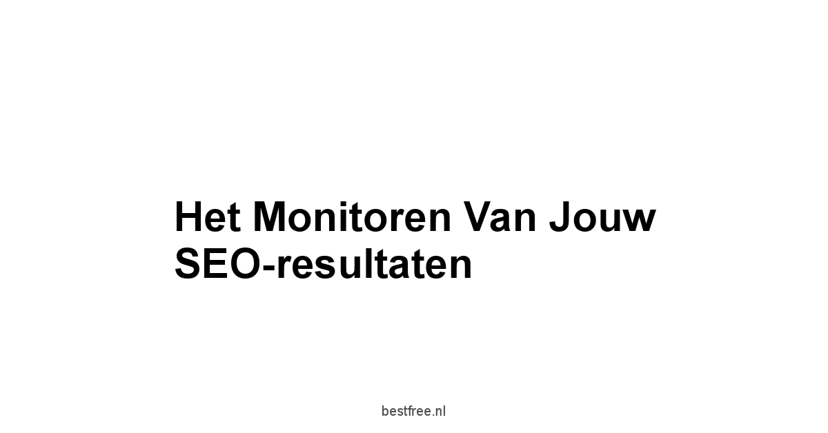 Het Monitoren van Jouw SEO-resultaten
