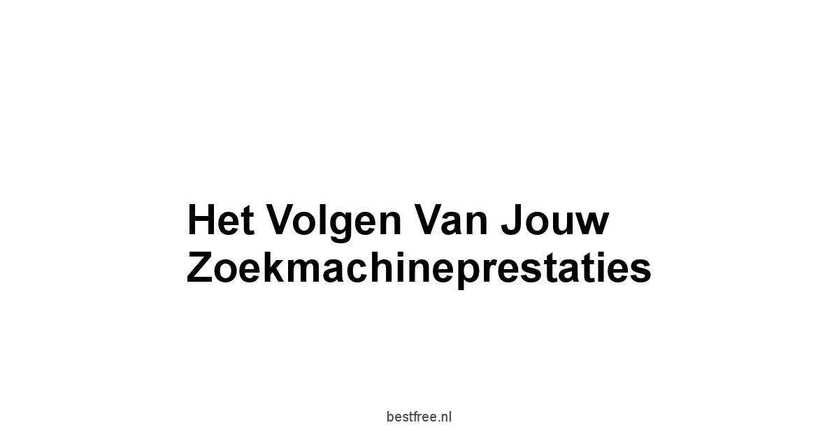 Het Volgen van Jouw Zoekmachineprestaties