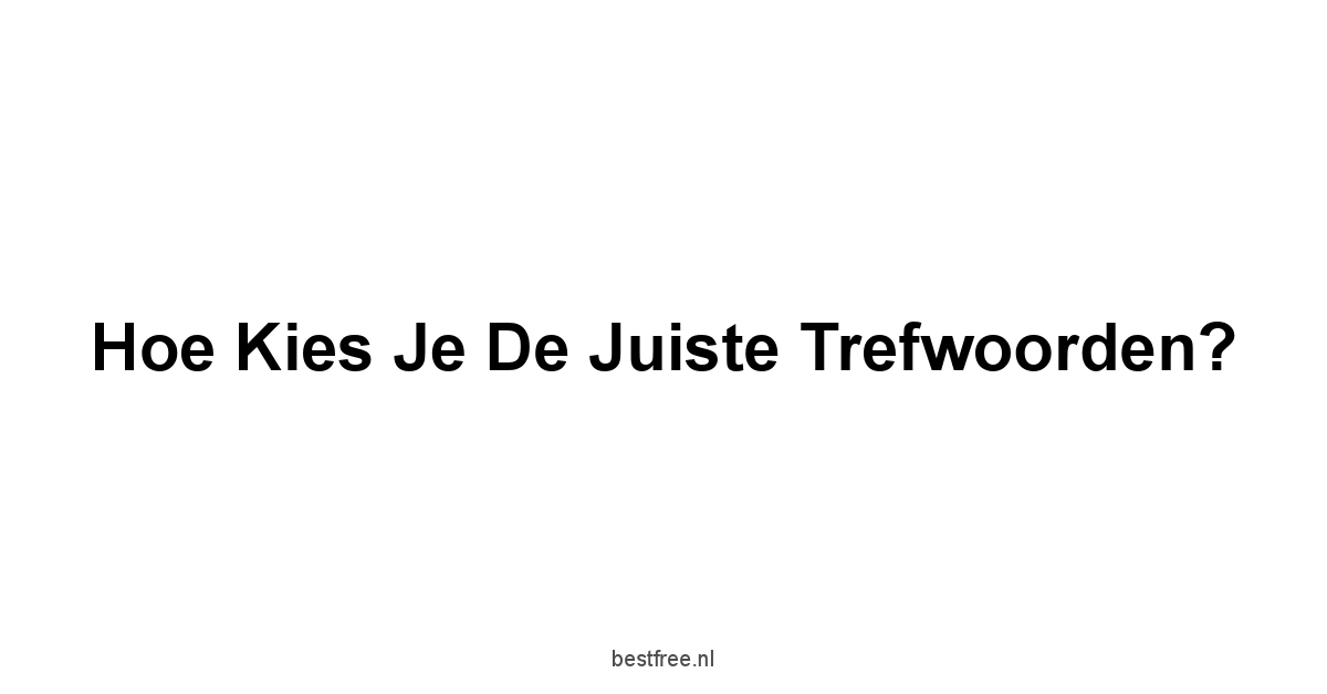 Hoe Kies Je de Juiste Trefwoorden?