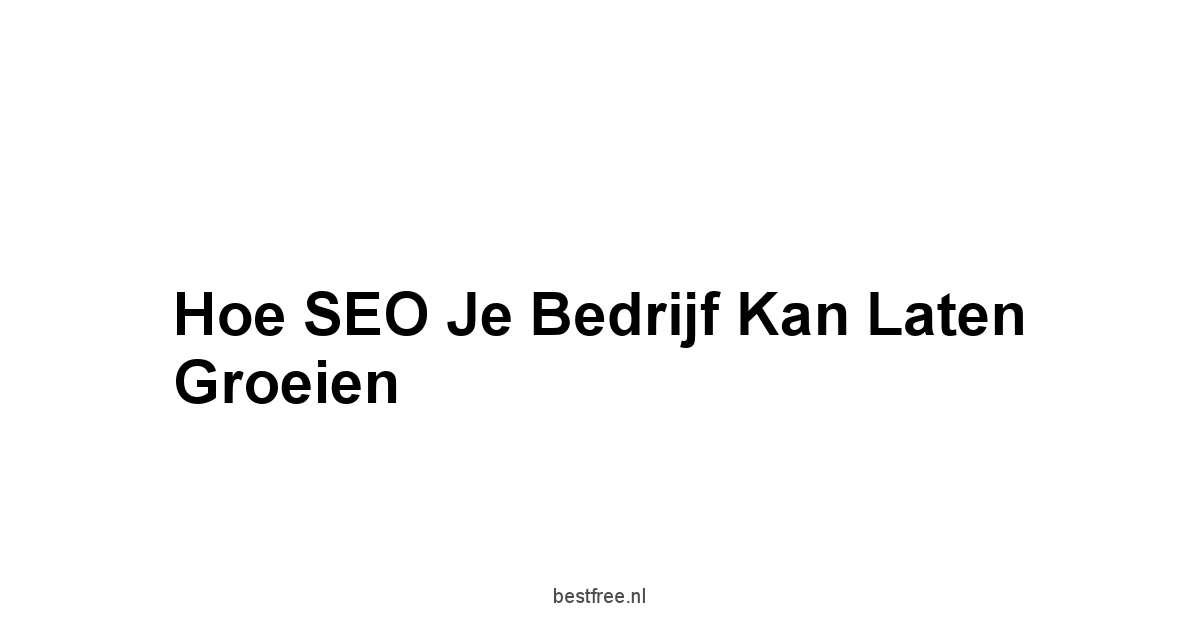 Hoe SEO je Bedrijf kan Laten Groeien