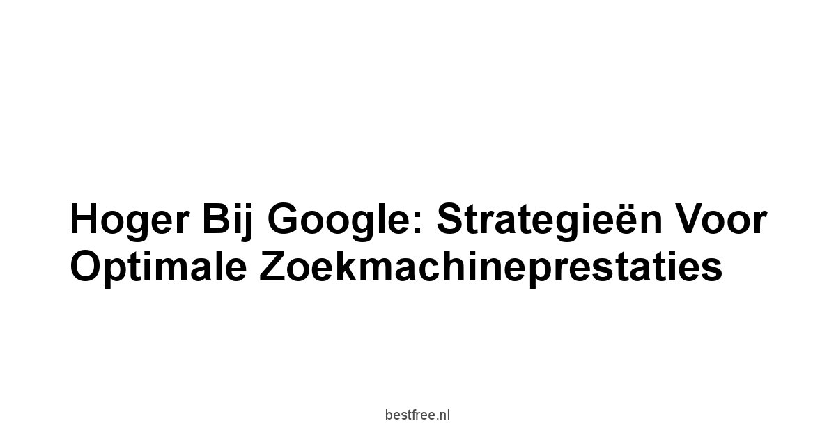 Hoger bij Google: Strategieën voor Optimale Zoekmachineprestaties 1 by BestFREE.nl