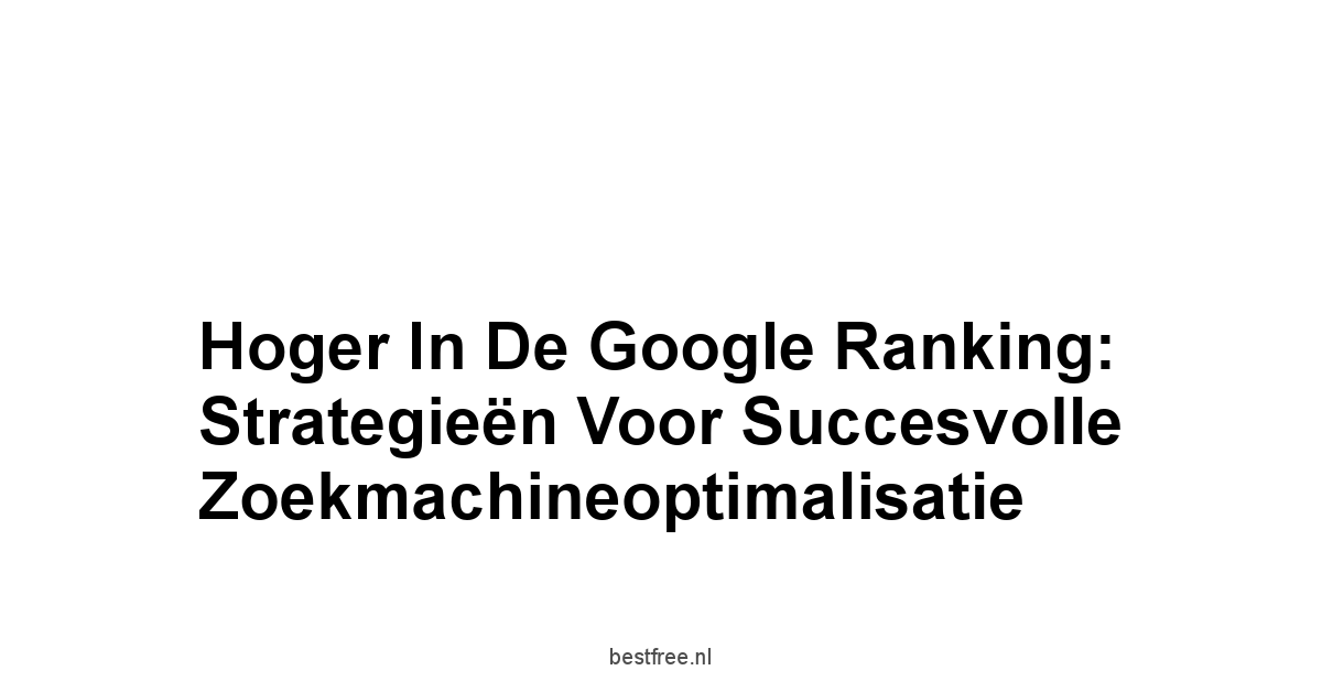 Hoger in de google ranking: Strategieën voor Succesvolle Zoekmachineoptimalisatie 1 by BestFREE.nl