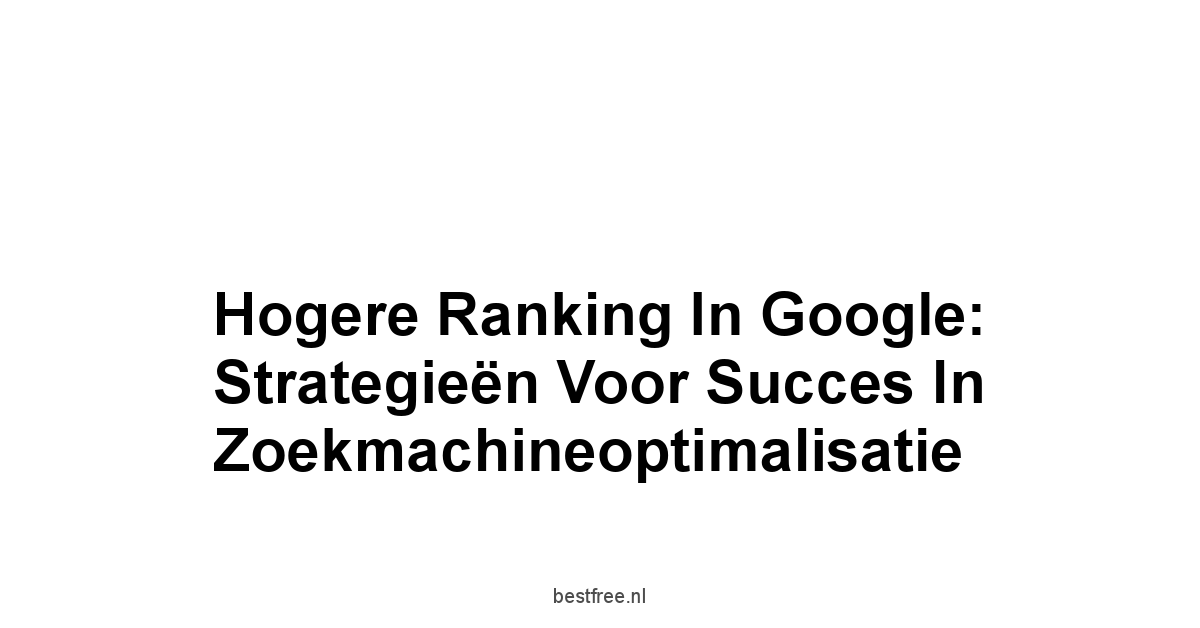 Hogere ranking in Google: Strategieën voor Succes in Zoekmachineoptimalisatie 1 by BestFREE.nl