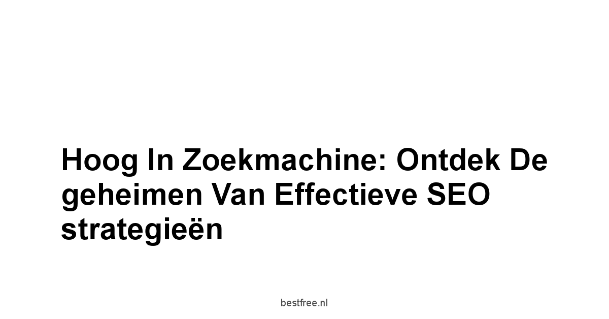Hoog in zoekmachine: Ontdek de geheimen van effectieve SEO strategieën 1 by BestFREE.nl
