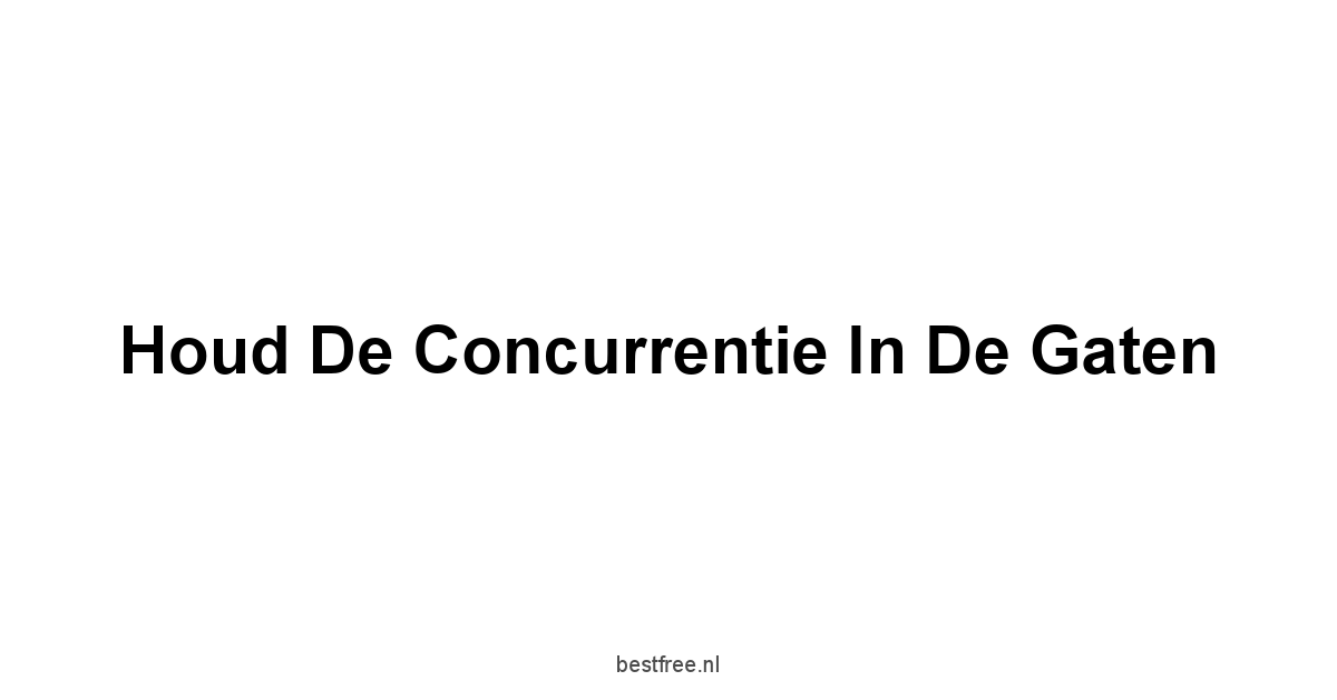 Houd de Concurrentie in de Gaten