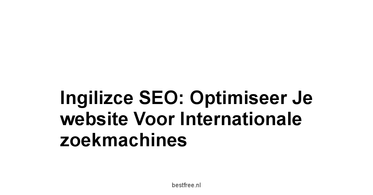 Ingilizce SEO: Optimiseer je website voor internationale zoekmachines 1 by BestFREE.nl
