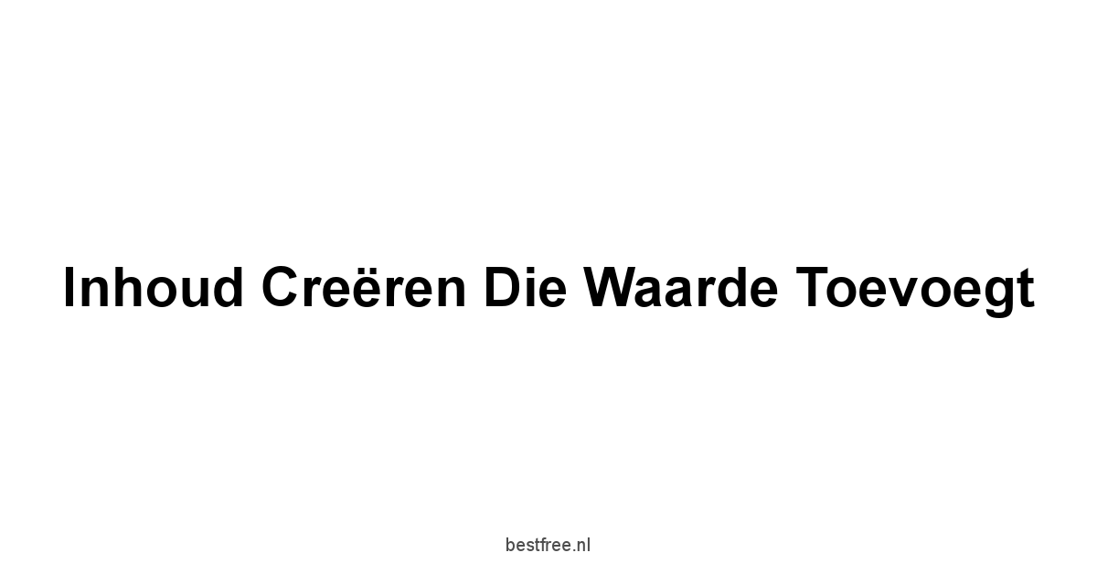 Inhoud creëren die waarde toevoegt