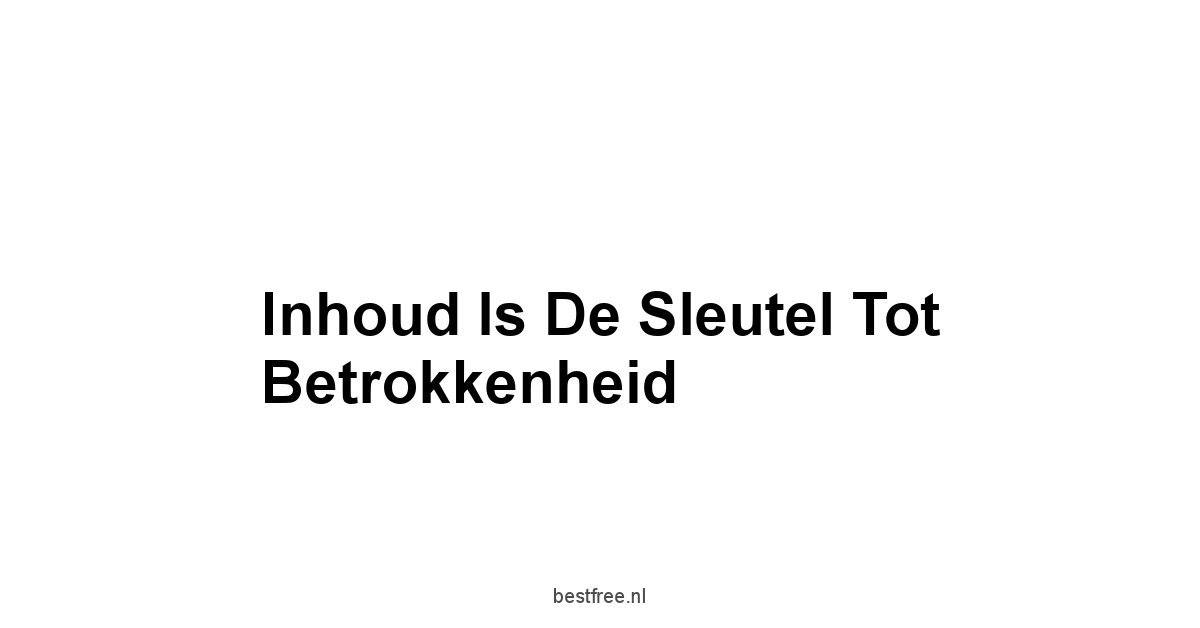 Inhoud is de Sleutel tot Betrokkenheid