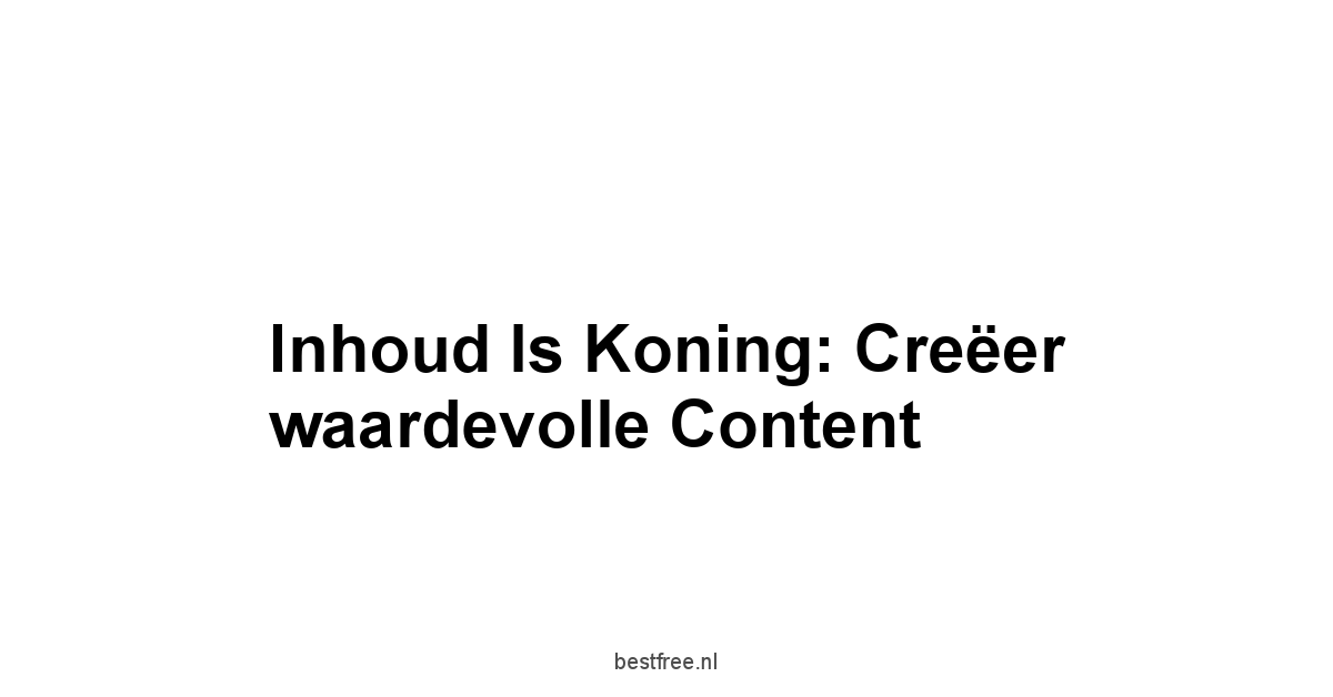 Inhoud is koning: Creëer waardevolle content