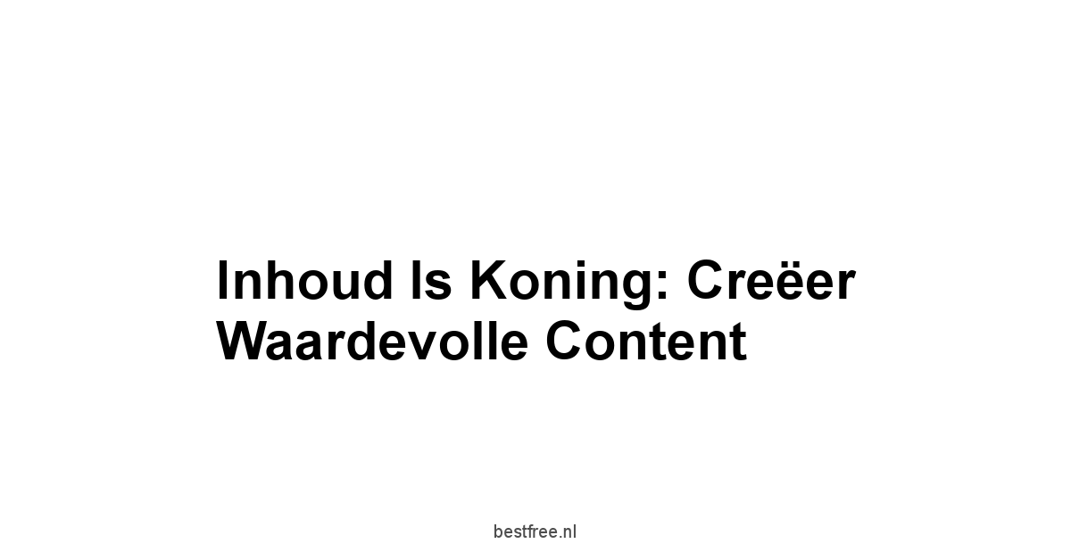 Inhoud is Koning: Creëer Waardevolle Content