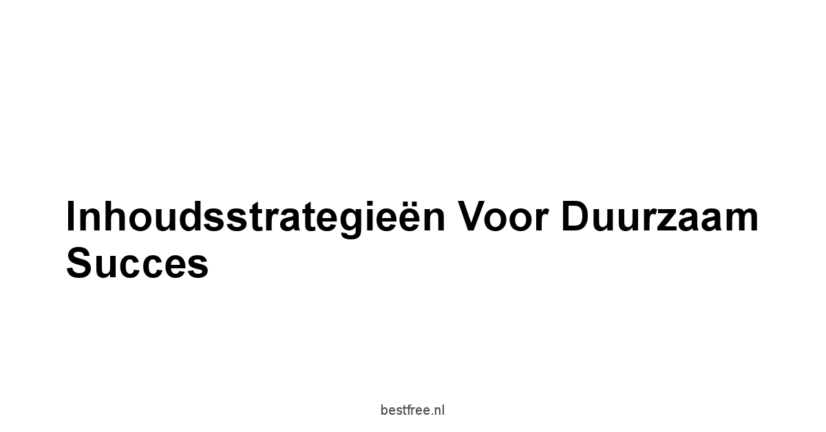 Inhoudsstrategieën voor Duurzaam Succes