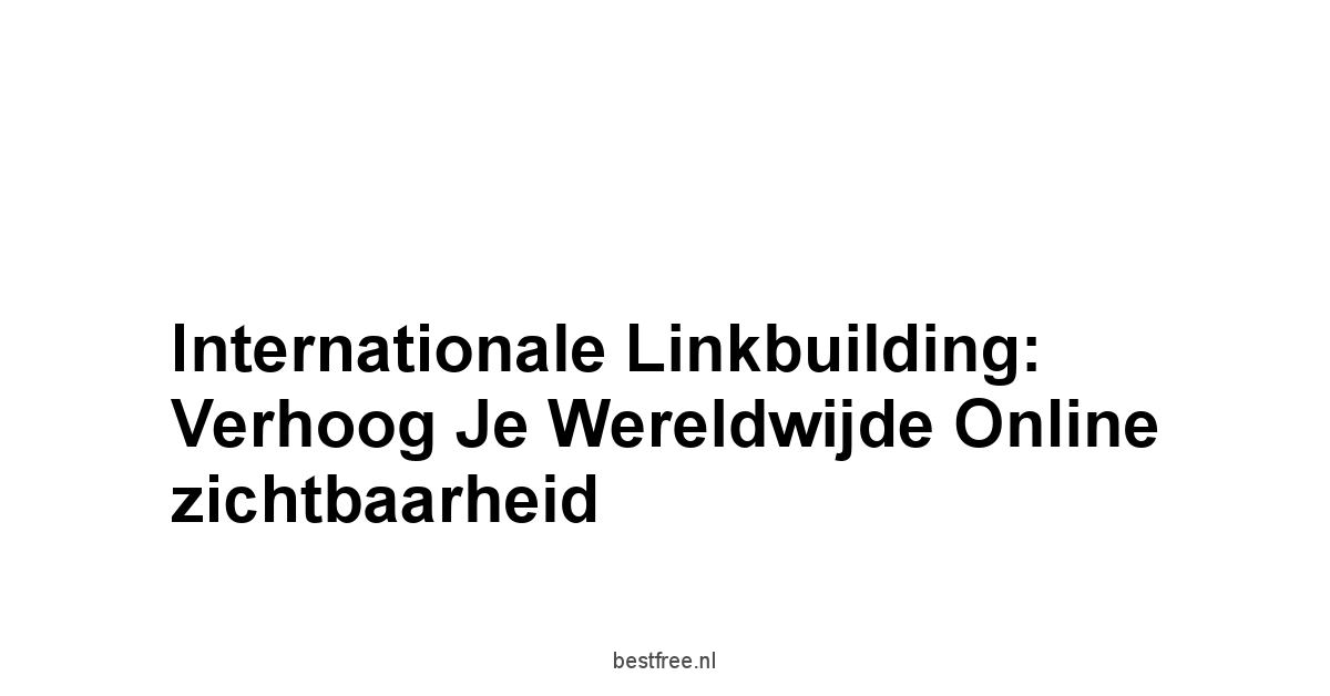 Internationale linkbuilding: Verhoog je wereldwijde online zichtbaarheid 1 by BestFREE.nl