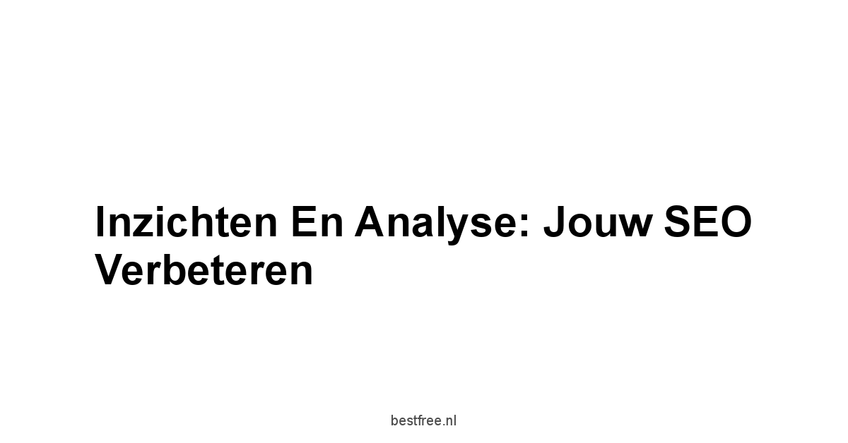 Inzichten en Analyse: Jouw SEO Verbeteren