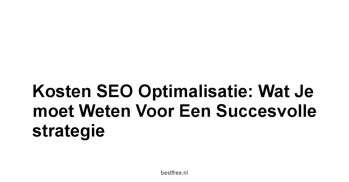 Kosten SEO optimalisatie: Wat je moet weten voor een succesvolle strategie 1 by BestFREE.nl