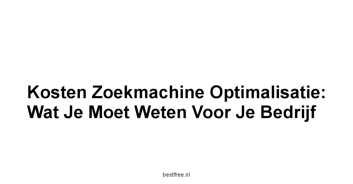 Kosten zoekmachine optimalisatie: Wat je moet weten voor je bedrijf 1 by BestFREE.nl