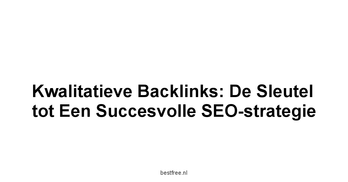 Kwalitatieve backlinks: De sleutel tot een succesvolle SEO-strategie 1 by BestFREE.nl