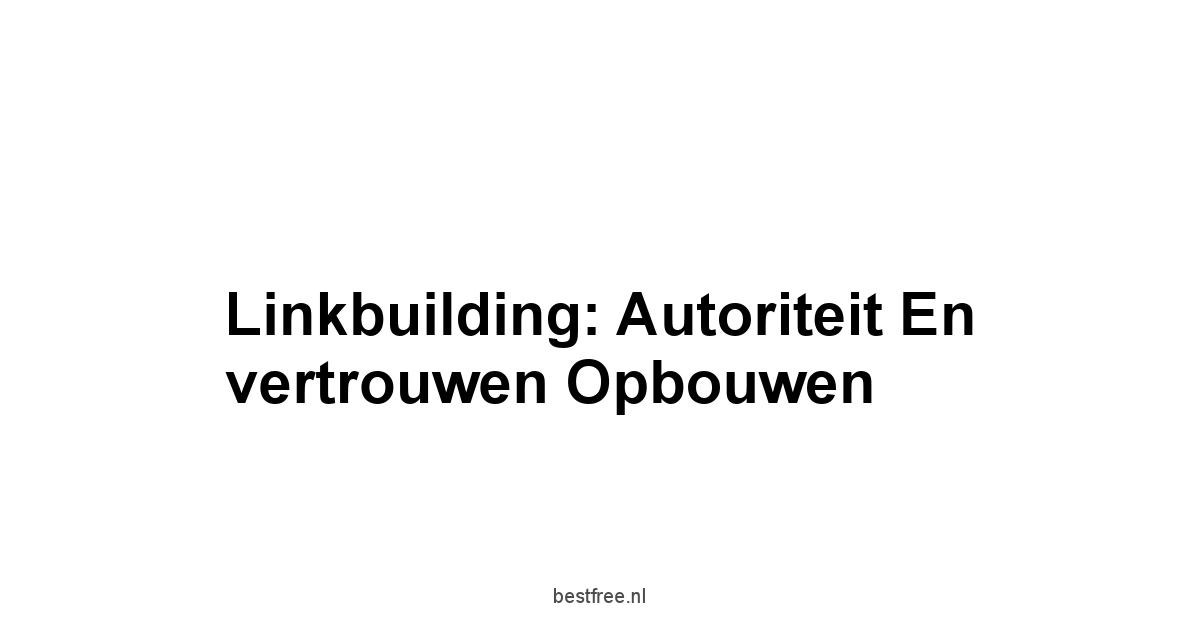 Linkbuilding: Autoriteit en vertrouwen opbouwen