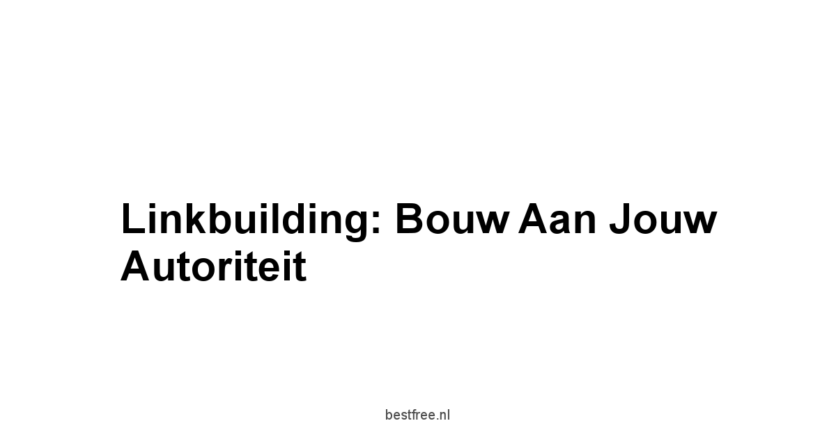 Linkbuilding: Bouw aan jouw Autoriteit