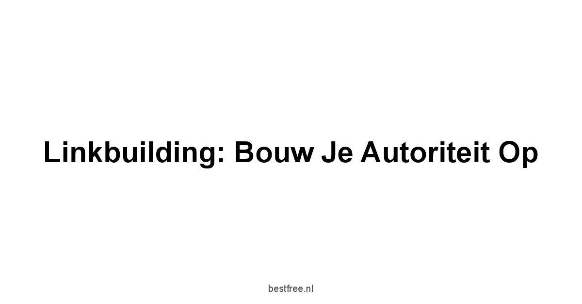 Linkbuilding: Bouw je Autoriteit op