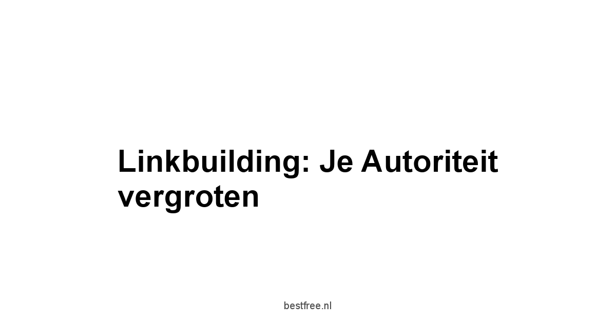 Linkbuilding: Je autoriteit vergroten