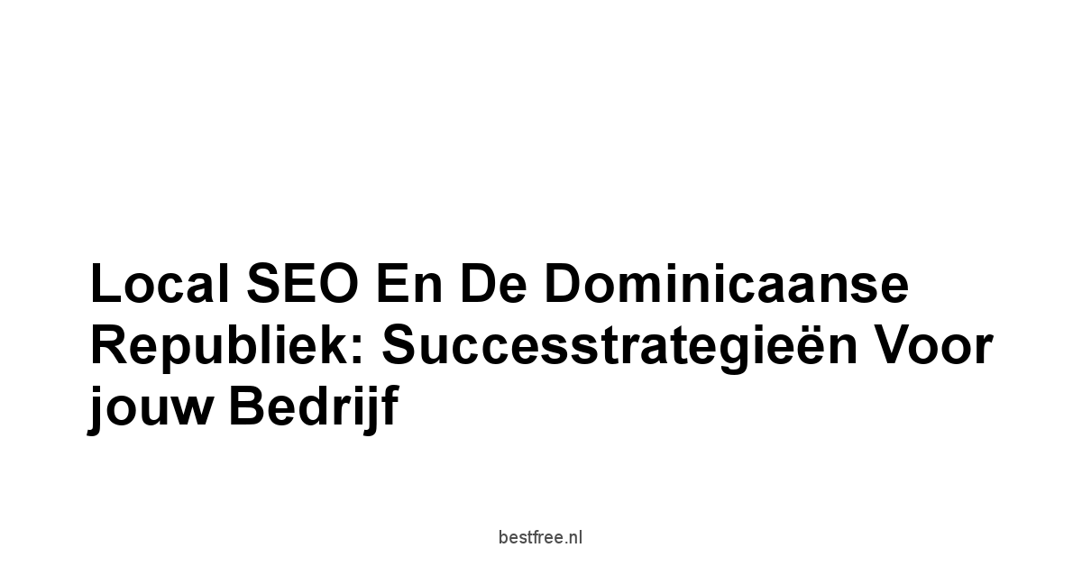 Local SEO en de Dominicaanse Republiek: Successtrategieën voor jouw Bedrijf 1 by BestFREE.nl