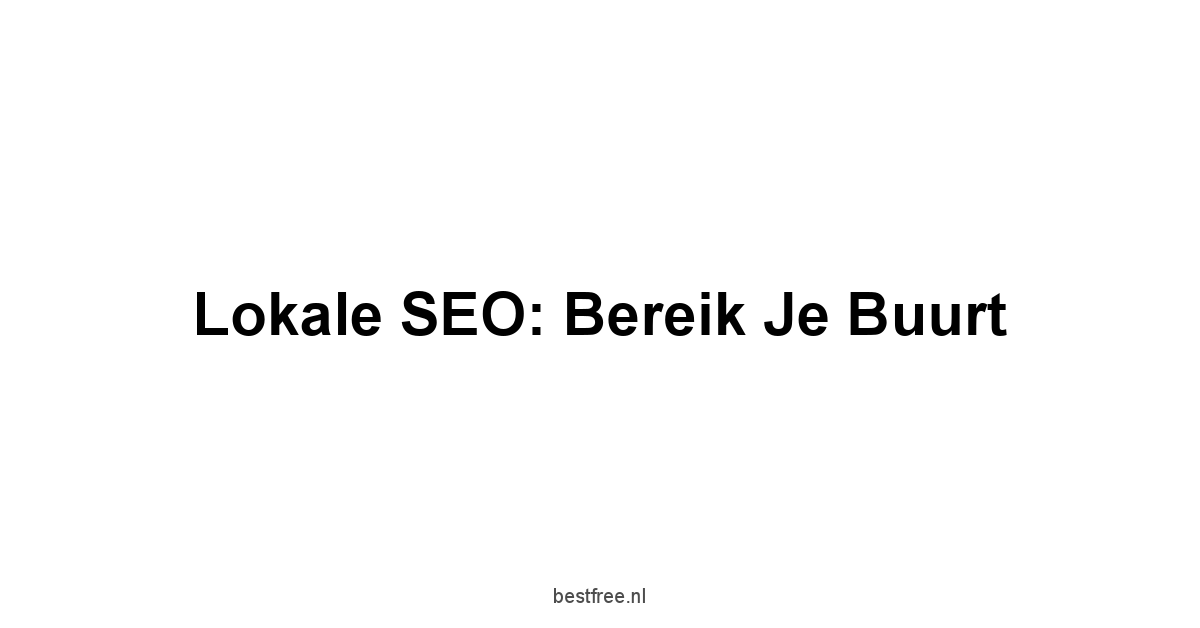 Lokale SEO: Bereik je Buurt