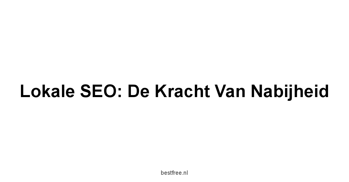 Lokale SEO: De kracht van nabijheid