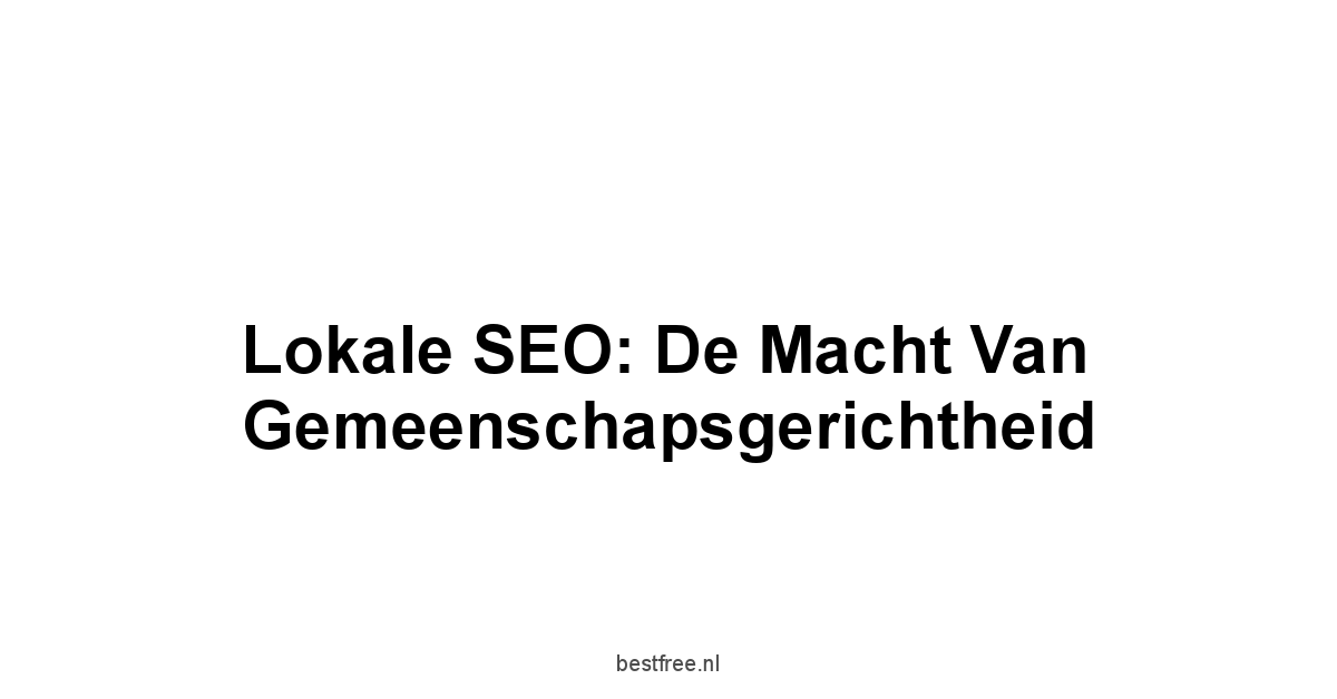 Lokale SEO: De Macht van Gemeenschapsgerichtheid
