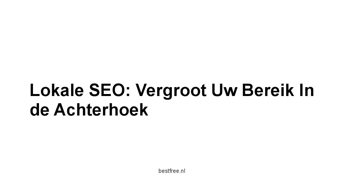 Lokale SEO: Vergroot Uw Bereik in de Achterhoek