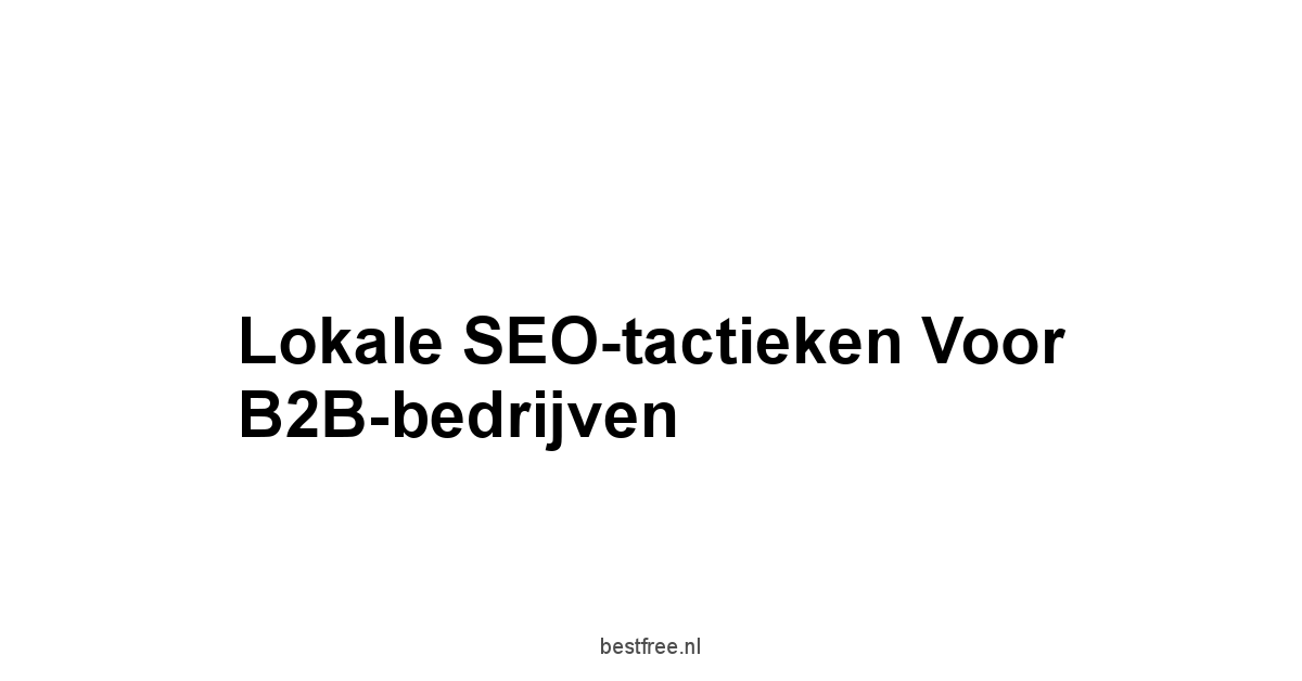 Lokale SEO-tactieken voor B2B-bedrijven