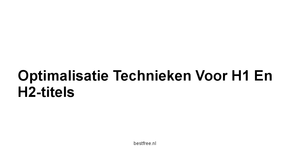 Optimalisatie Technieken voor H1 en H2-titels