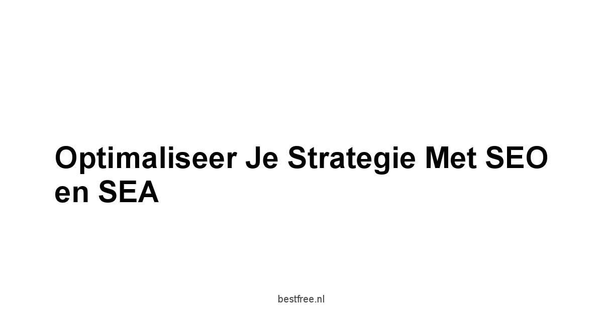 Optimaliseer je Strategie met SEO en SEA