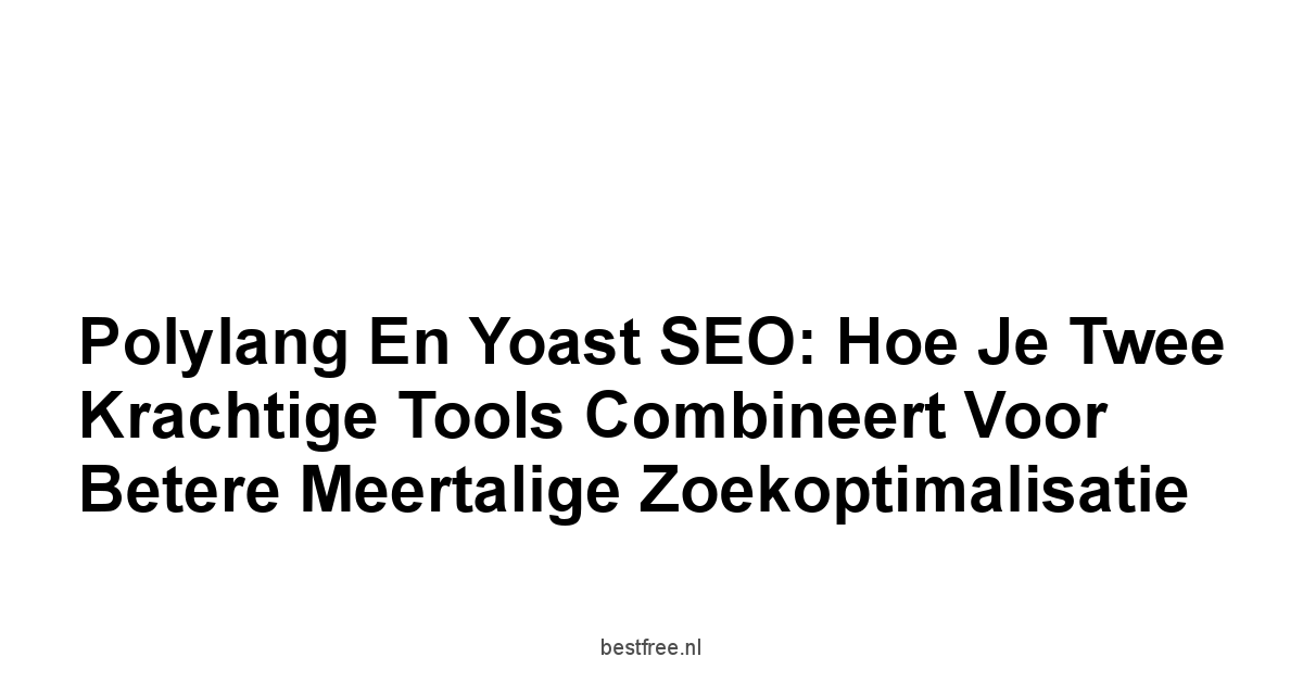 Polylang en Yoast SEO: Hoe je Twee Krachtige Tools Combineert voor Betere Meertalige Zoekoptimalisatie 1 by BestFREE.nl