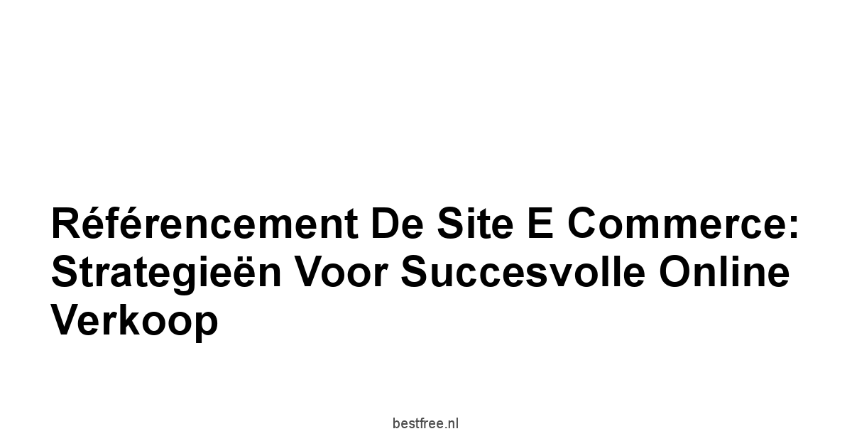 Référencement de site e commerce: Strategieën voor Succesvolle Online Verkoop 1 by BestFREE.nl