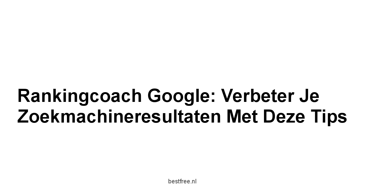 Rankingcoach Google: Verbeter je Zoekmachineresultaten met deze Tips 1 by BestFREE.nl