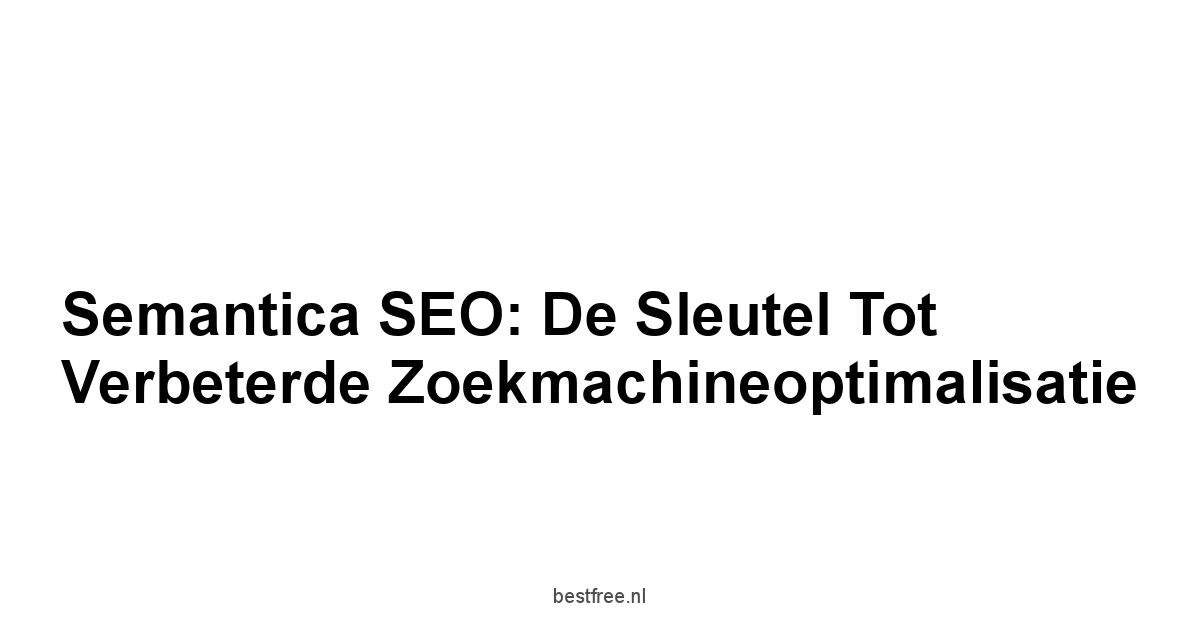 Semantica SEO: De Sleutel tot Verbeterde Zoekmachineoptimalisatie 1 by BestFREE.nl