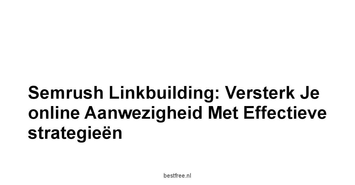 Semrush linkbuilding: Versterk je online aanwezigheid met effectieve strategieën 1 by BestFREE.nl