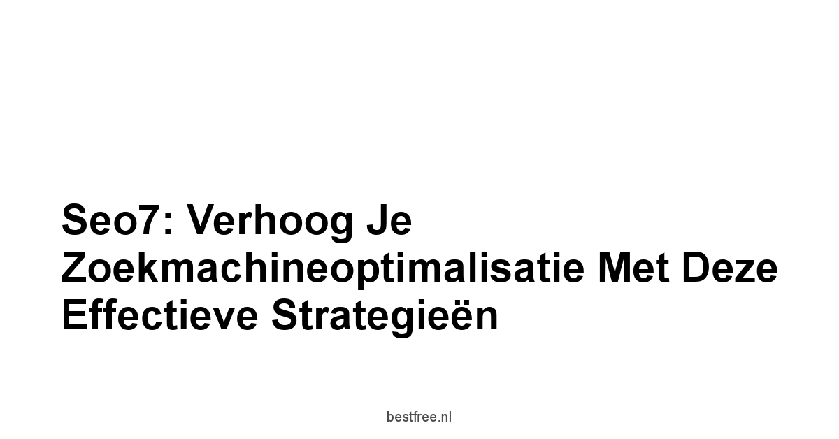 Seo7: Verhoog je Zoekmachineoptimalisatie met Deze Effectieve Strategieën 1 by BestFREE.nl
