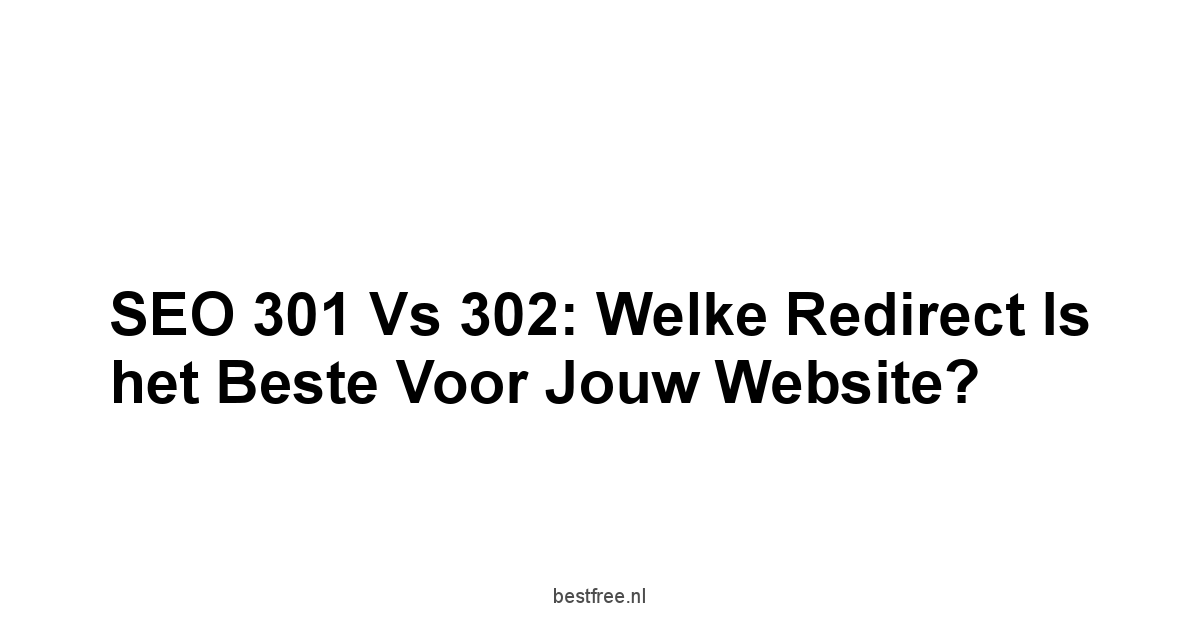 SEO 301 vs 302: Welke Redirect Is het Beste voor Jouw Website? 1 by BestFREE.nl