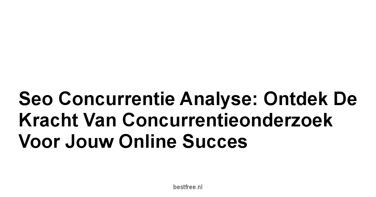 Seo concurrentie analyse: Ontdek De Kracht Van Concurrentieonderzoek Voor Jouw Online Succes 1 by BestFREE.nl
