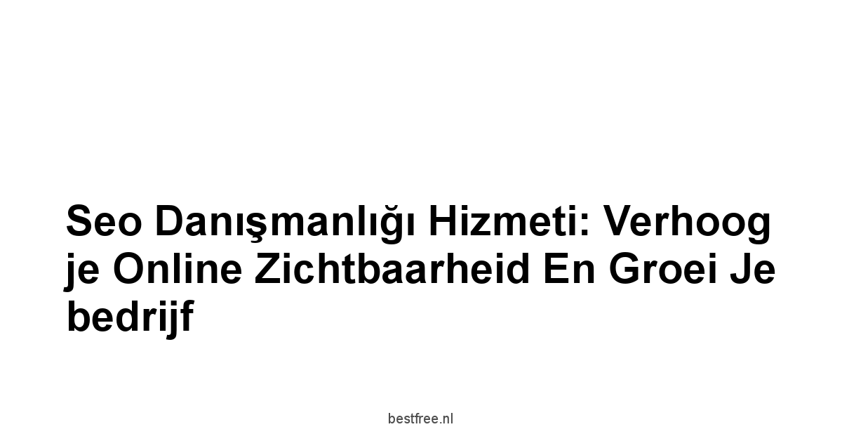 Seo danışmanlığı hizmeti: Verhoog je online zichtbaarheid en groei je bedrijf 1 by BestFREE.nl
