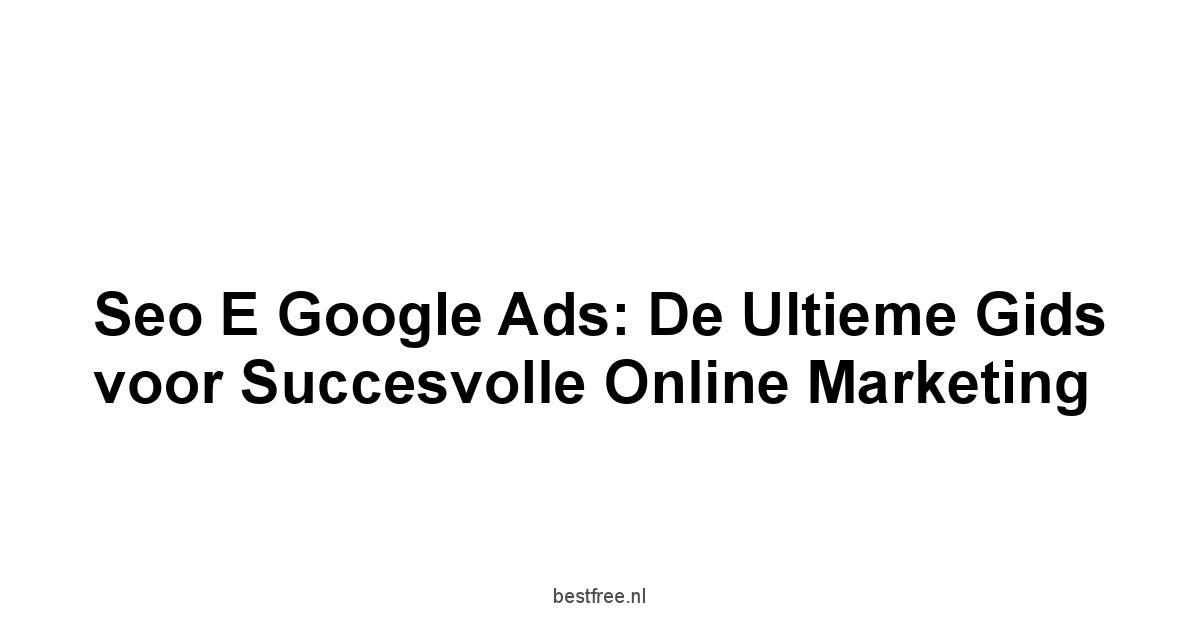 Seo e Google Ads: De Ultieme Gids voor Succesvolle Online Marketing 1 by BestFREE.nl