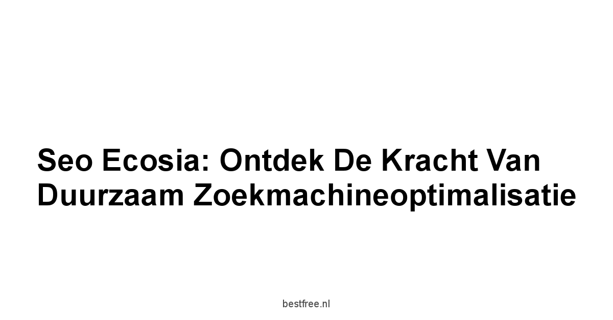 Seo Ecosia: Ontdek de Kracht van Duurzaam Zoekmachineoptimalisatie 1 by BestFREE.nl