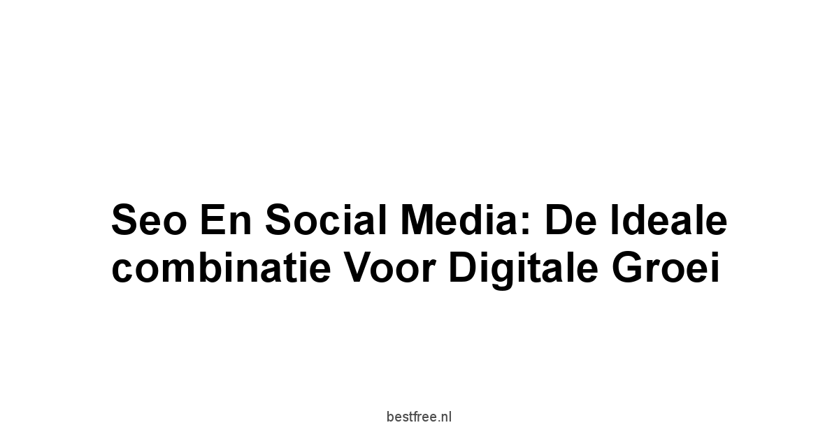Seo en social media: De ideale combinatie voor digitale groei 1 by BestFREE.nl