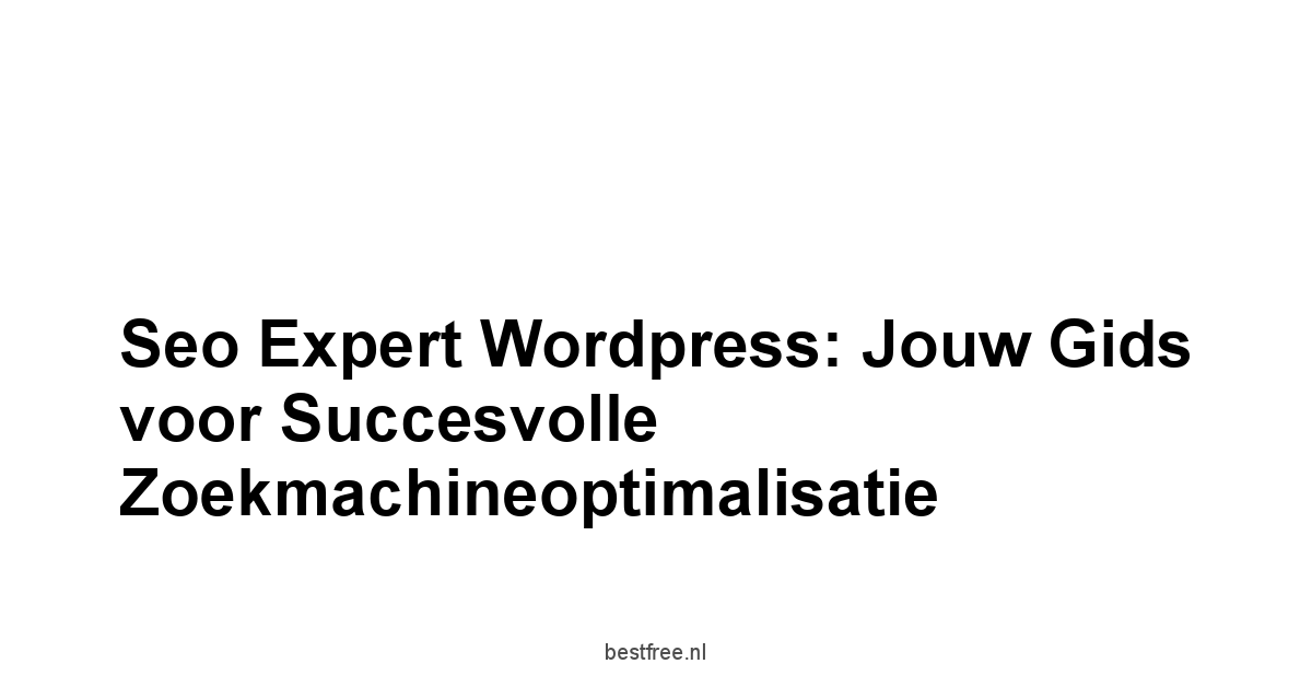 Seo expert wordpress: Jouw Gids voor Succesvolle Zoekmachineoptimalisatie 1 by BestFREE.nl