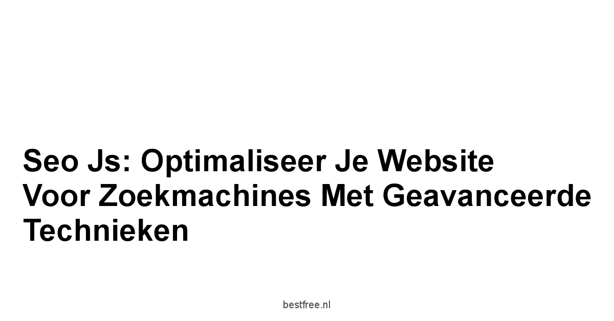 Seo js: Optimaliseer Je Website Voor Zoekmachines Met Geavanceerde Technieken 1 by BestFREE.nl