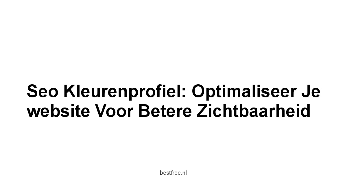 Seo kleurenprofiel: Optimaliseer je website voor betere zichtbaarheid 1 by BestFREE.nl