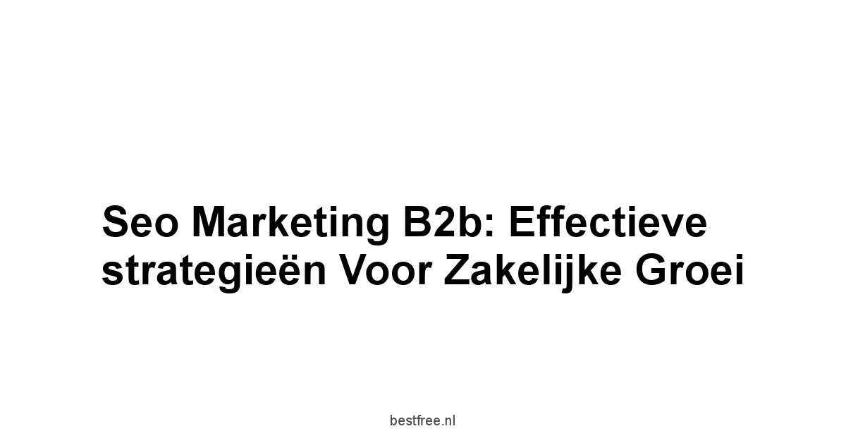 Seo marketing b2b: Effectieve strategieën voor zakelijke groei 1 by BestFREE.nl